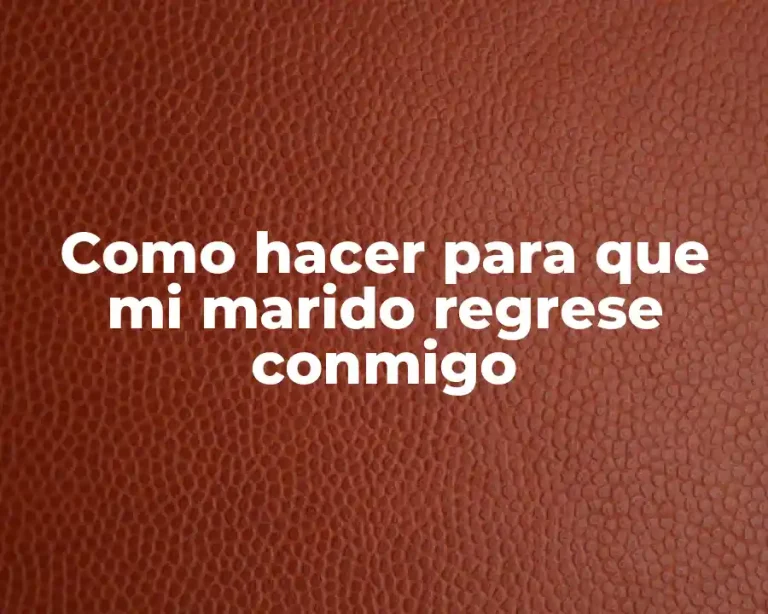 Como hacer para que mi marido regrese conmigo