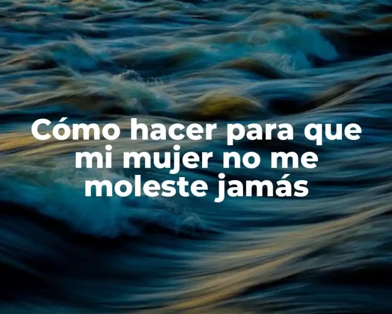 Cómo hacer para que mi mujer no me moleste jamás