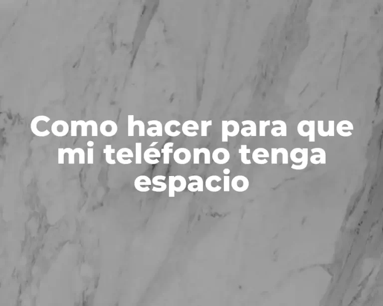 Como hacer para que mi teléfono tenga espacio