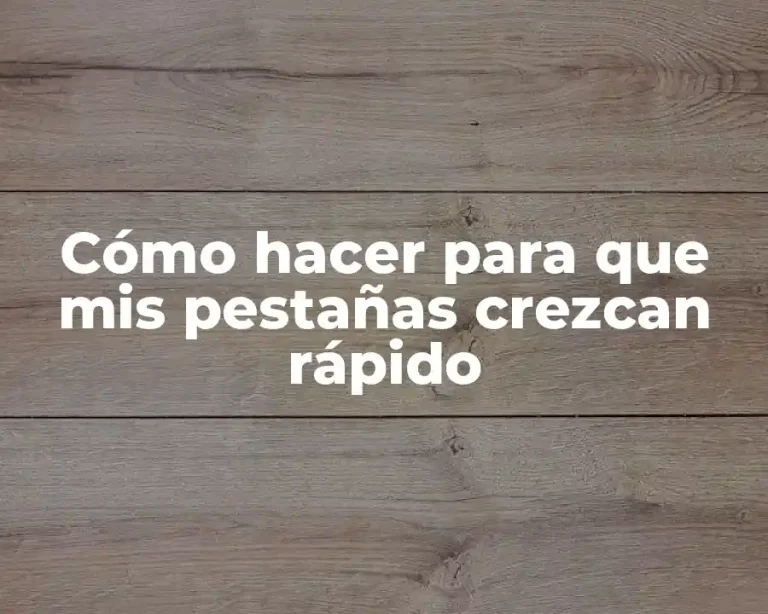 Cómo hacer para que mis pestañas crezcan rápido