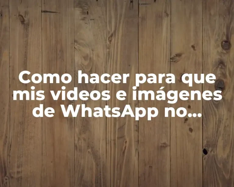 Como hacer para que mis videos e imágenes de WhatsApp no pierdan calidad