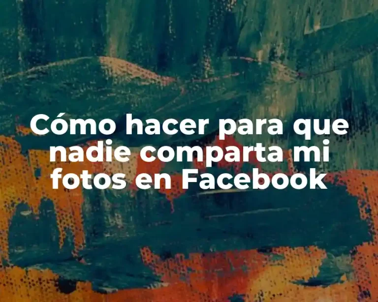 Cómo hacer para que nadie comparta mi fotos en Facebook