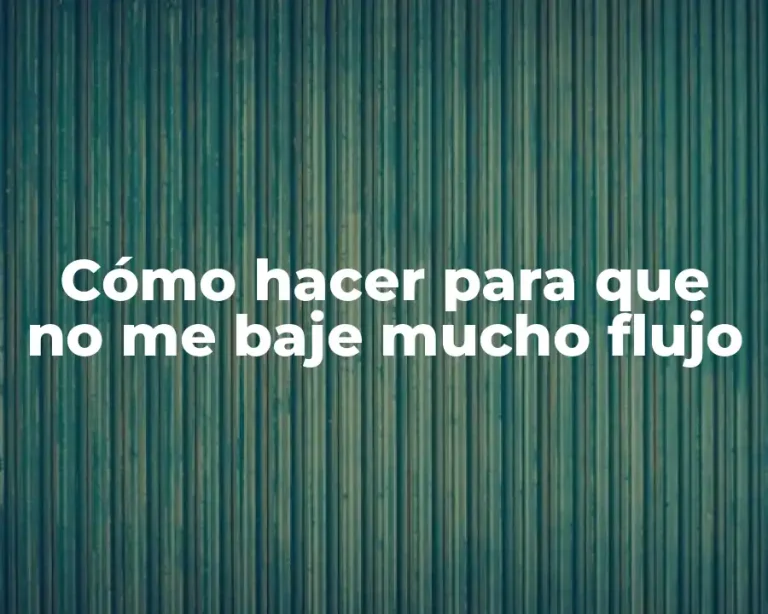 Cómo hacer para que no me baje mucho flujo