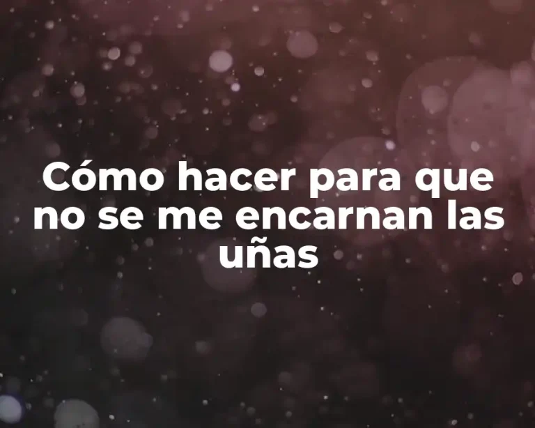 Cómo hacer para que no se me encarnan las uñas