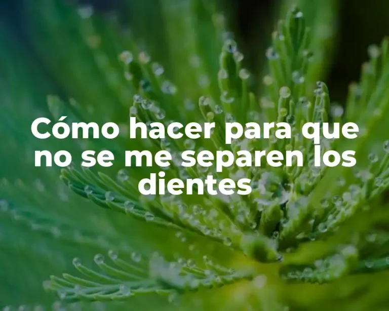 Cómo hacer para que no se me separen los dientes