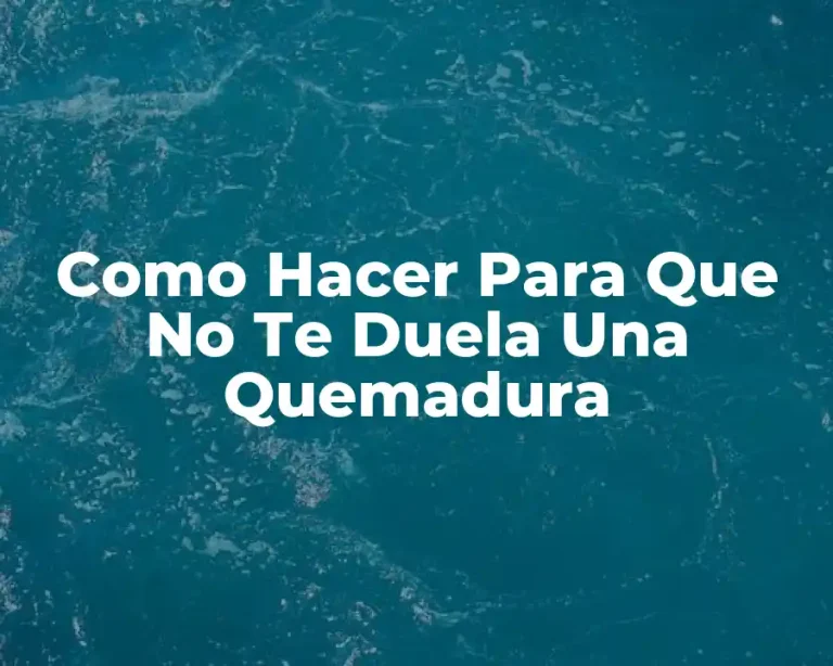 Como Hacer Para Que No Te Duela Una Quemadura