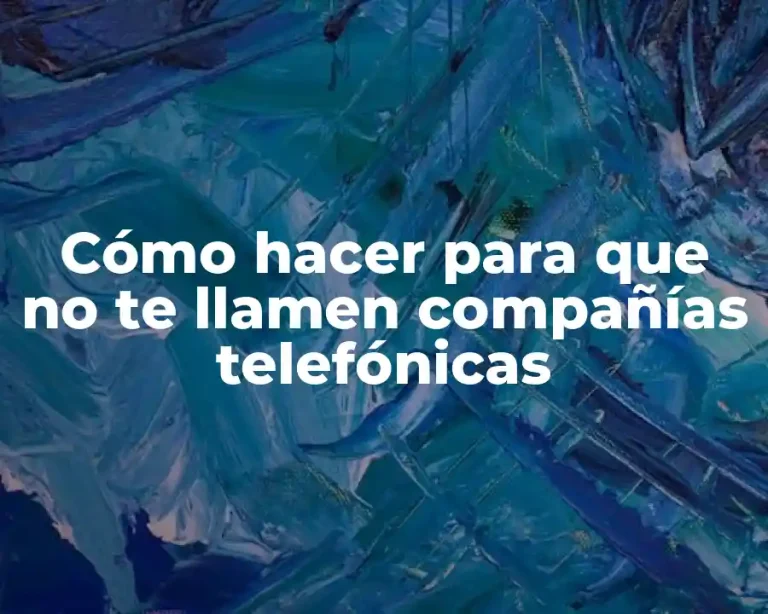Cómo hacer para que no te llamen compañías telefónicas