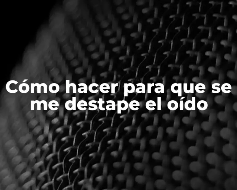 Cómo hacer para que se me destape el oído