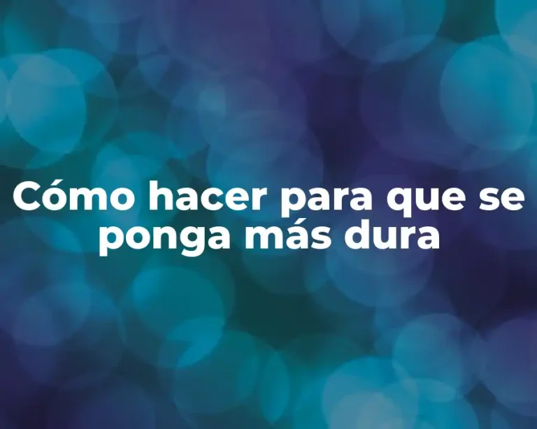 Cómo hacer para que se ponga más dura