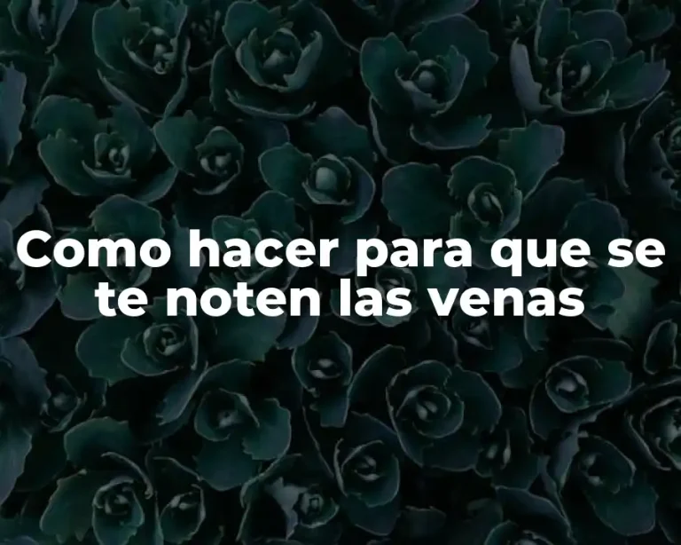 Como hacer para que se te noten las venas