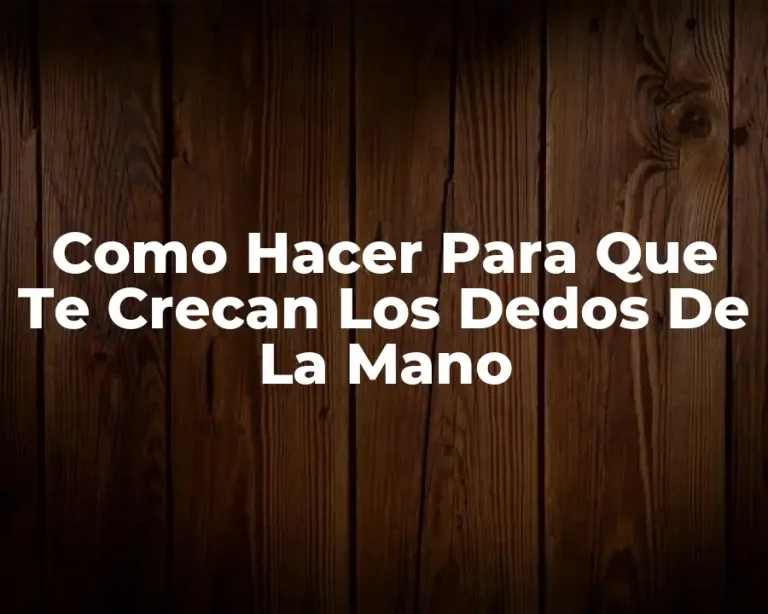 Como Hacer Para Que Te Crecan Los Dedos De La Mano