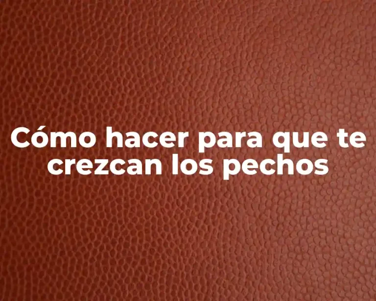 Cómo hacer para que te crezcan los pechos