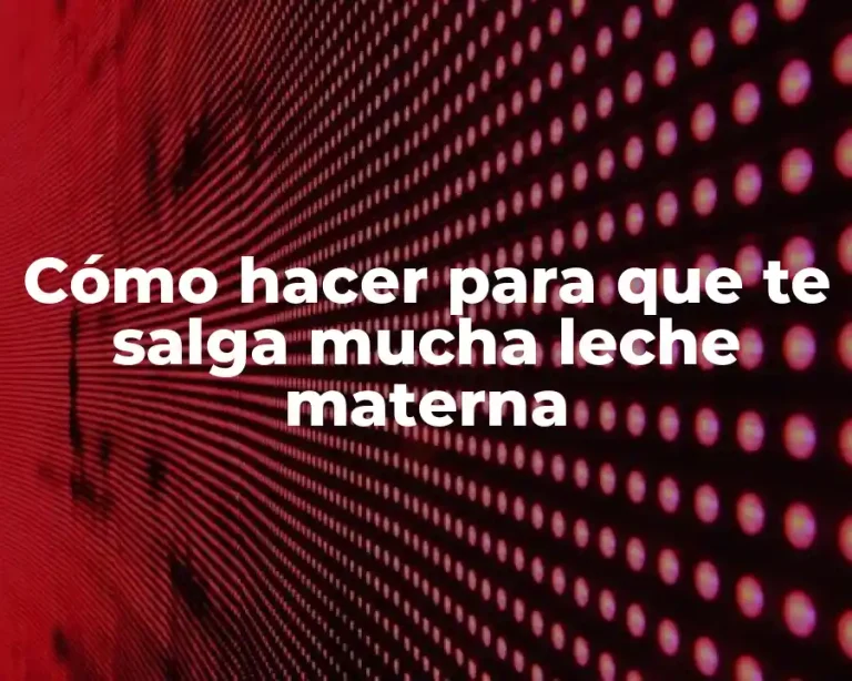 Cómo hacer para que te salga mucha leche materna