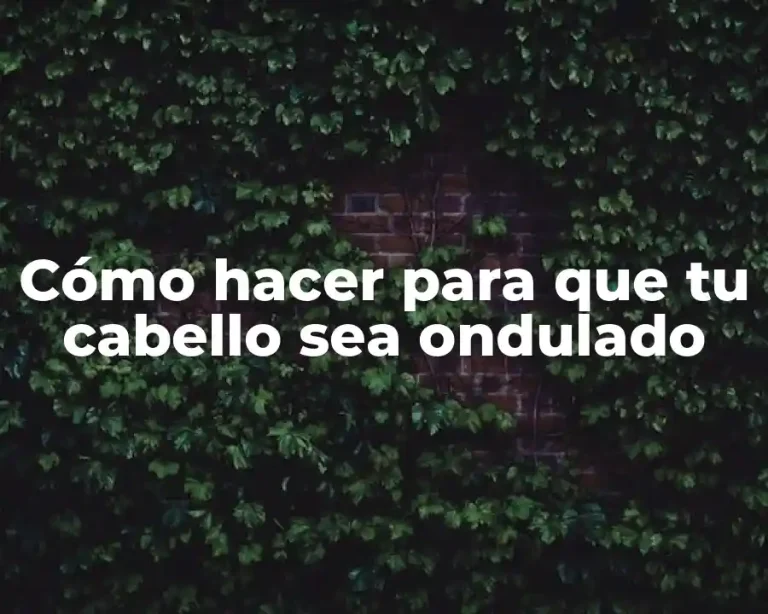 Cómo hacer para que tu cabello sea ondulado