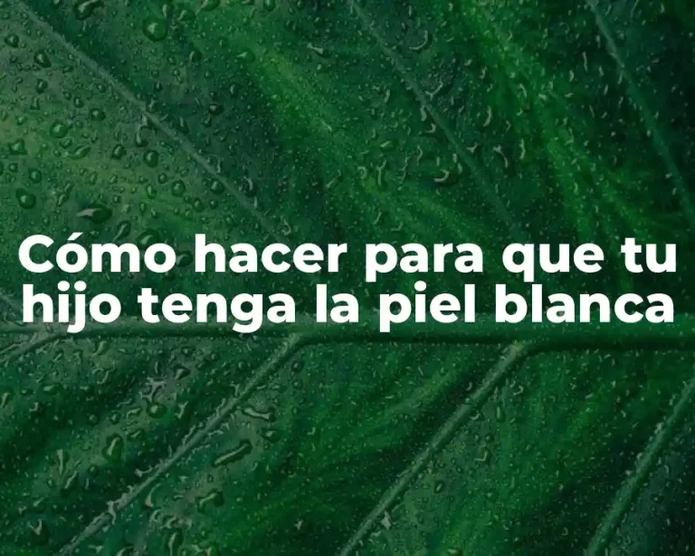 Cómo hacer para que tu hijo tenga la piel blanca