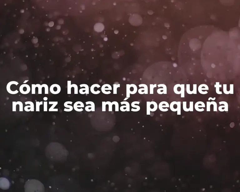 Cómo hacer para que tu nariz sea más pequeña