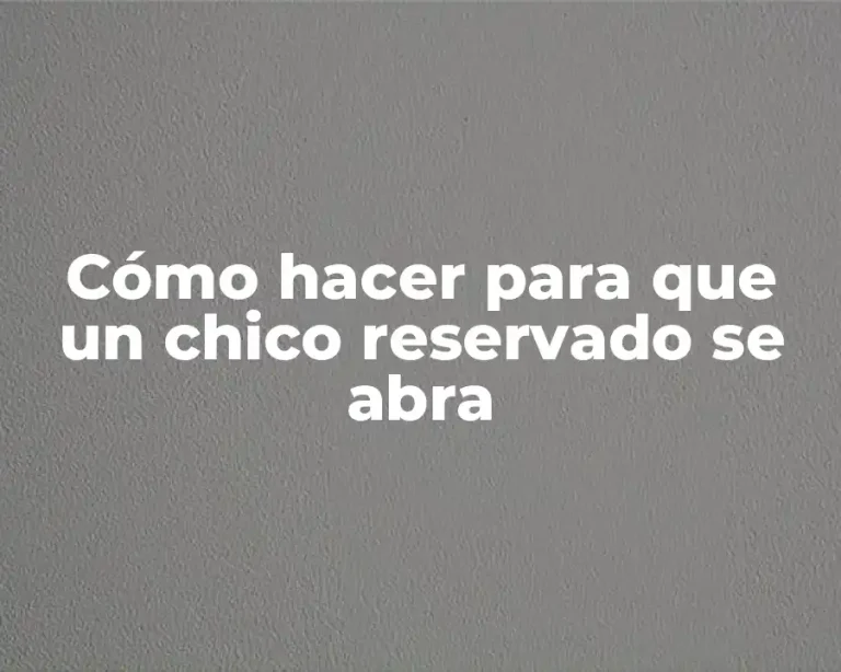 Cómo hacer para que un chico reservado se abra