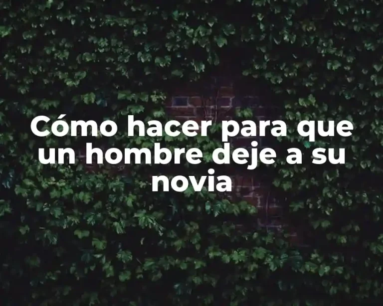Cómo hacer para que un hombre deje a su novia