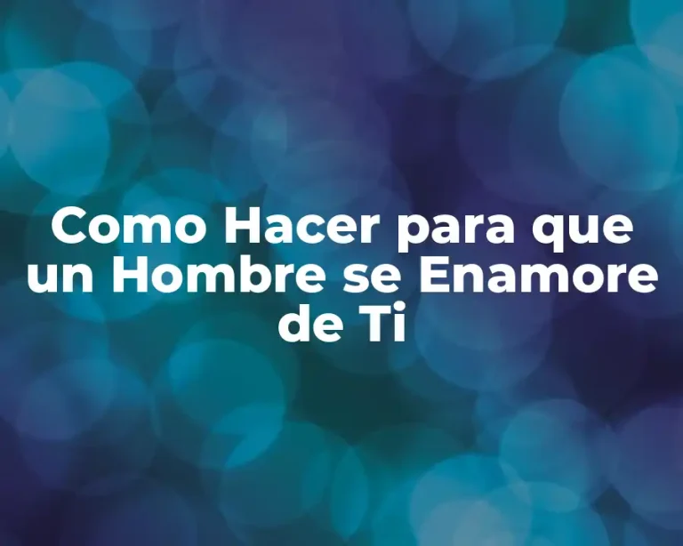 Como Hacer para que un Hombre se Enamore de Ti