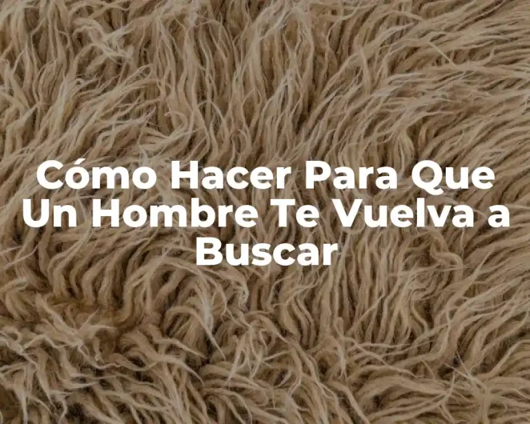 Cómo Hacer Para Que Un Hombre Te Vuelva a Buscar