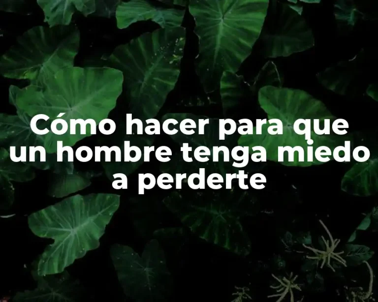 Cómo hacer para que un hombre tenga miedo a perderte