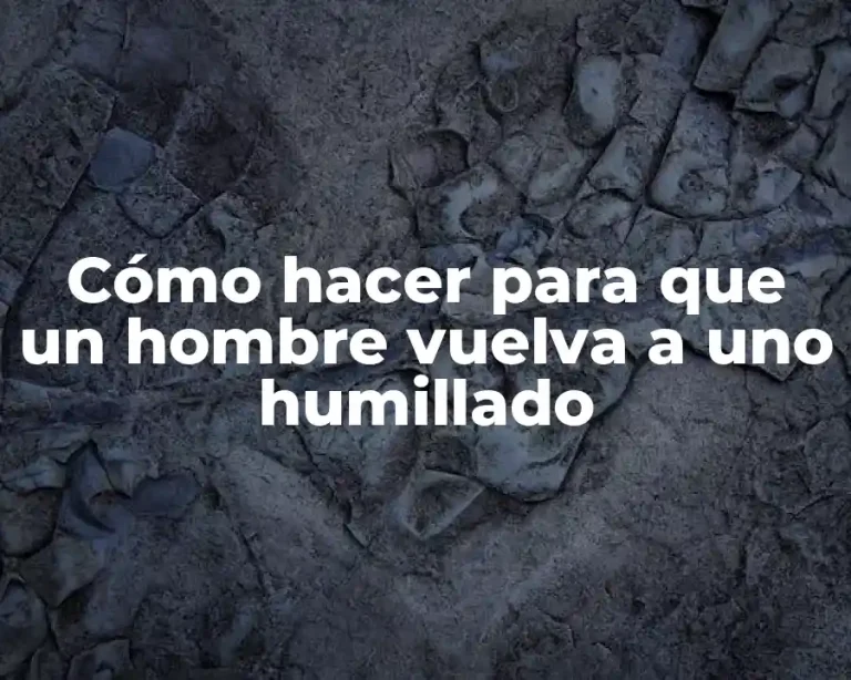 Cómo hacer para que un hombre vuelva a uno humillado