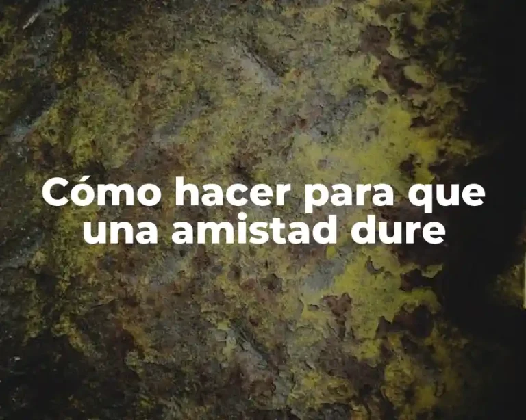 Cómo hacer para que una amistad dure