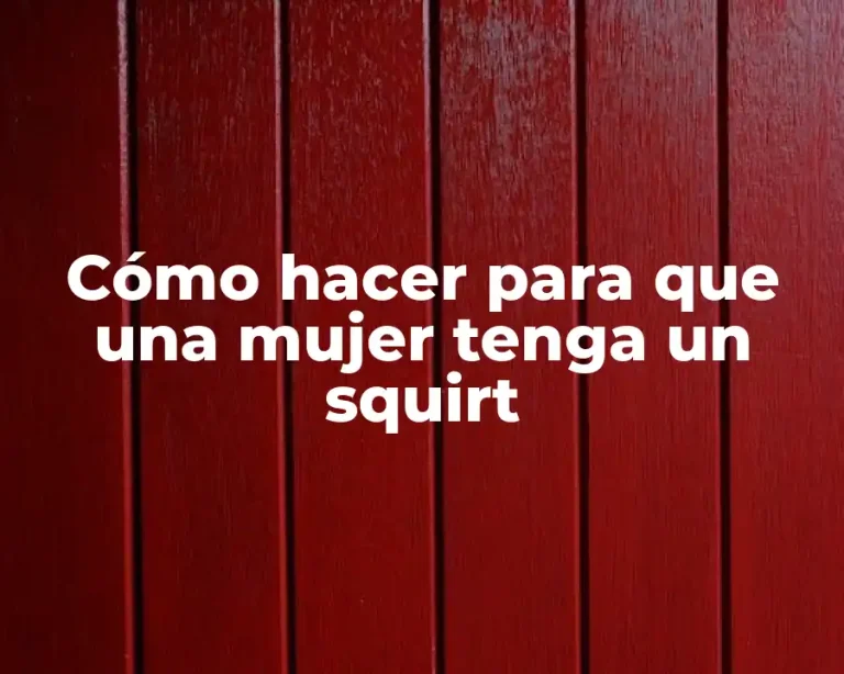 Cómo hacer para que una mujer tenga un squirt