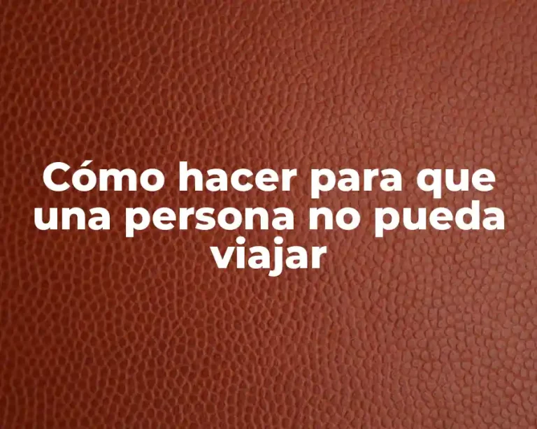 Cómo hacer para que una persona no pueda viajar