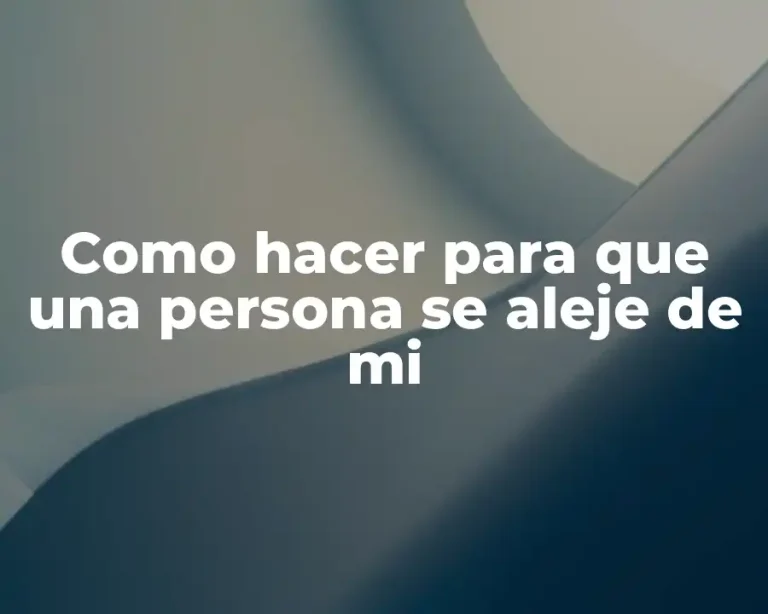 Como hacer para que una persona se aleje de mi