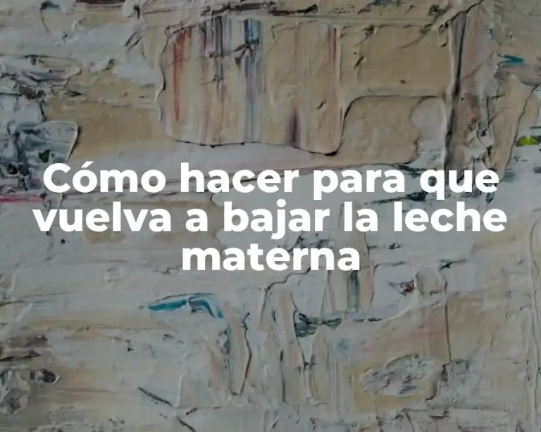 Cómo hacer para que vuelva a bajar la leche materna