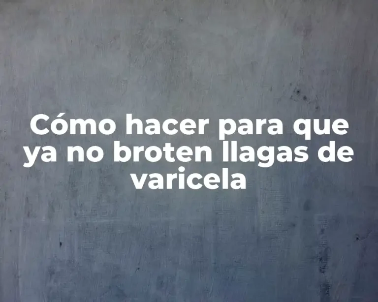Cómo hacer para que ya no broten llagas de varicela