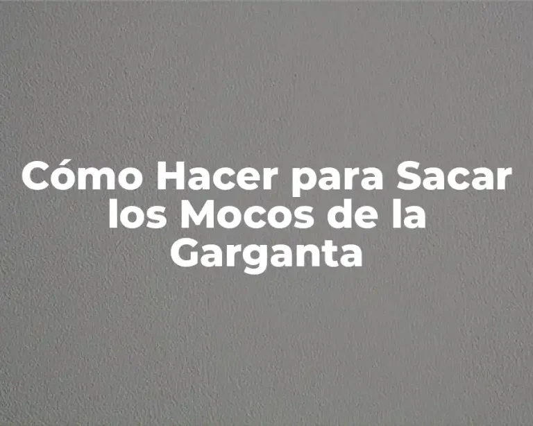 Cómo Hacer para Sacar los Mocos de la Garganta