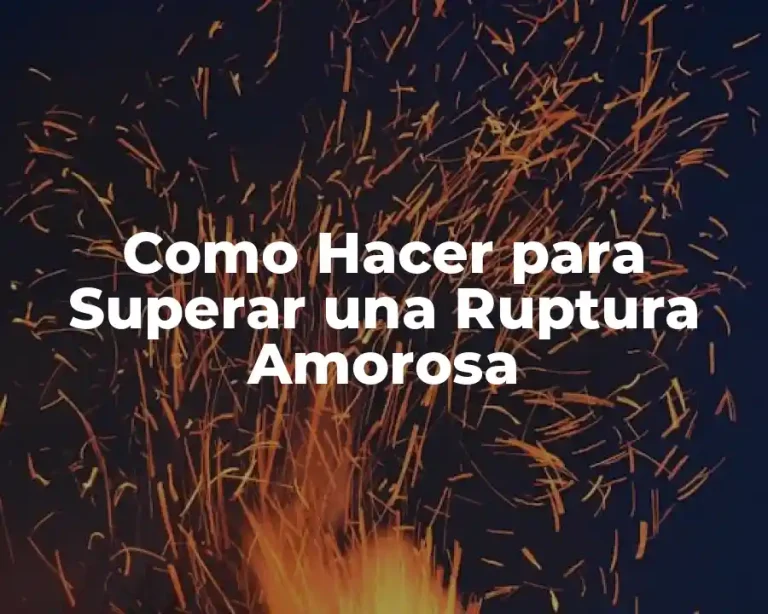 Como Hacer para Superar una Ruptura Amorosa