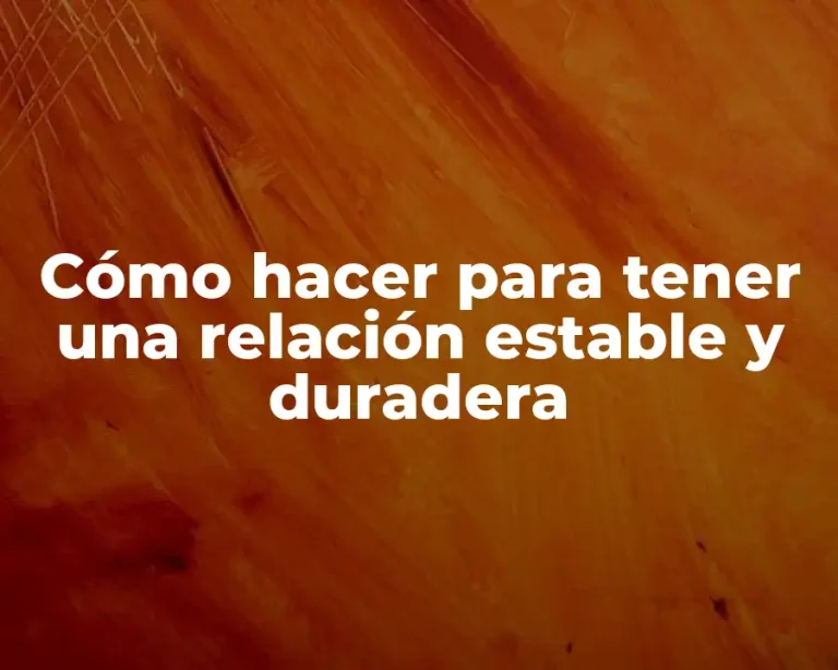 Cómo hacer para tener una relación estable y duradera