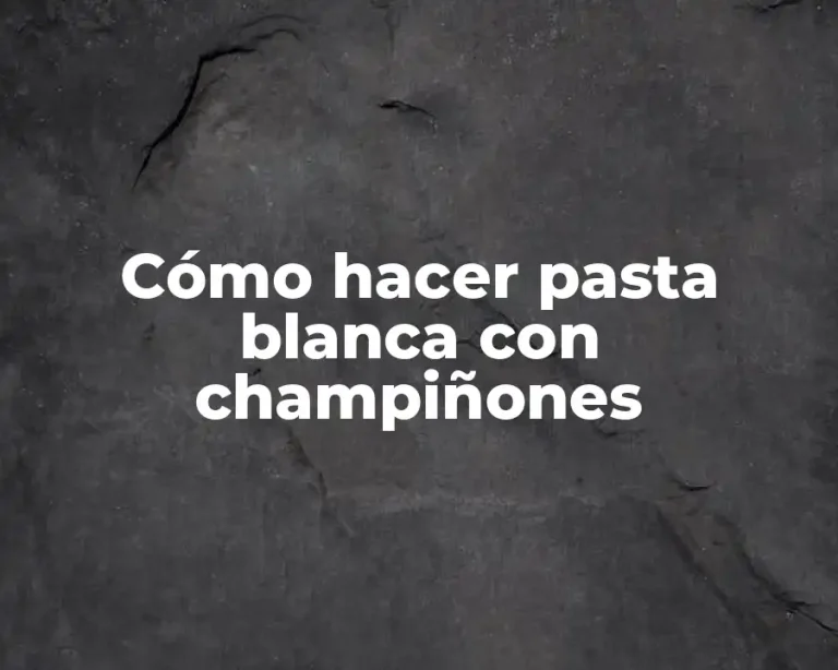 Cómo hacer pasta blanca con champiñones