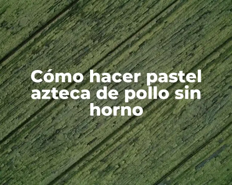 Cómo hacer pastel azteca de pollo sin horno