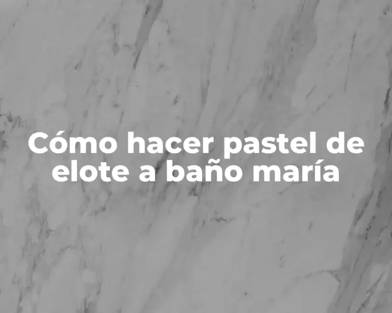 Cómo hacer pastel de elote a baño maría