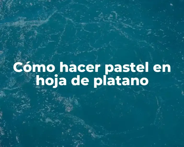 Cómo hacer pastel en hoja de platano