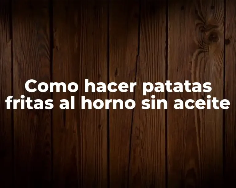 Como hacer patatas fritas al horno sin aceite