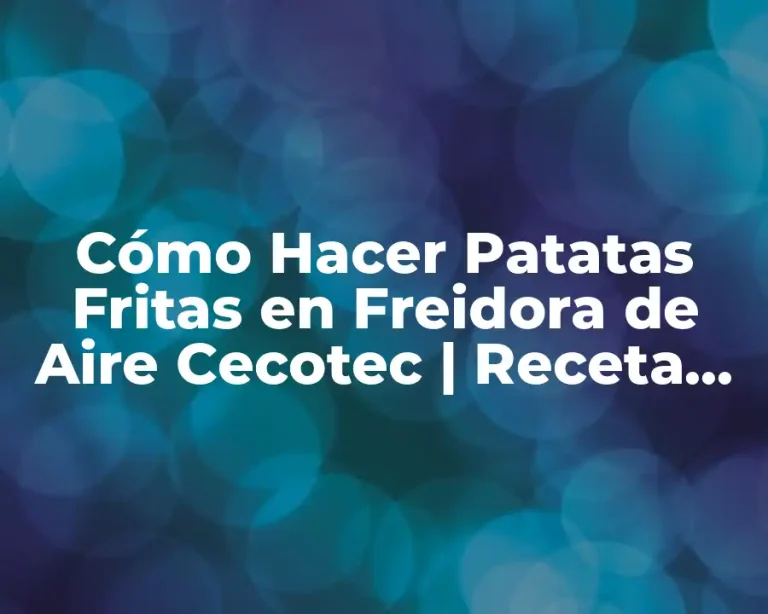 Cómo Hacer Patatas Fritas en Freidora de Aire Cecotec | Receta Fácil y Saludable