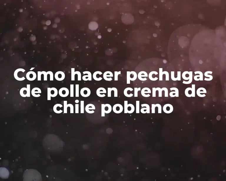 Cómo hacer pechugas de pollo en crema de chile poblano