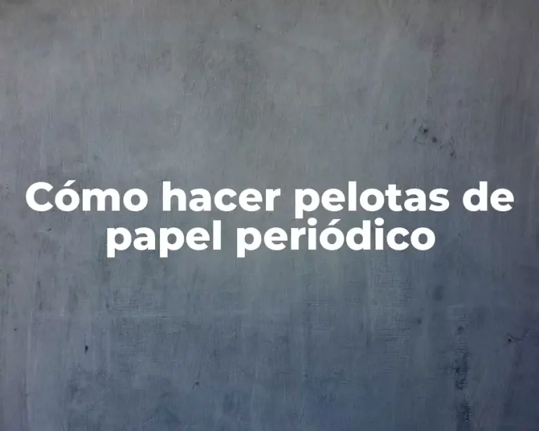Cómo hacer pelotas de papel periódico