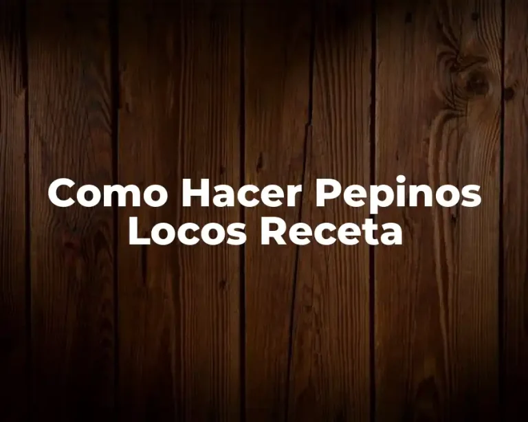 Como Hacer Pepinos Locos Receta