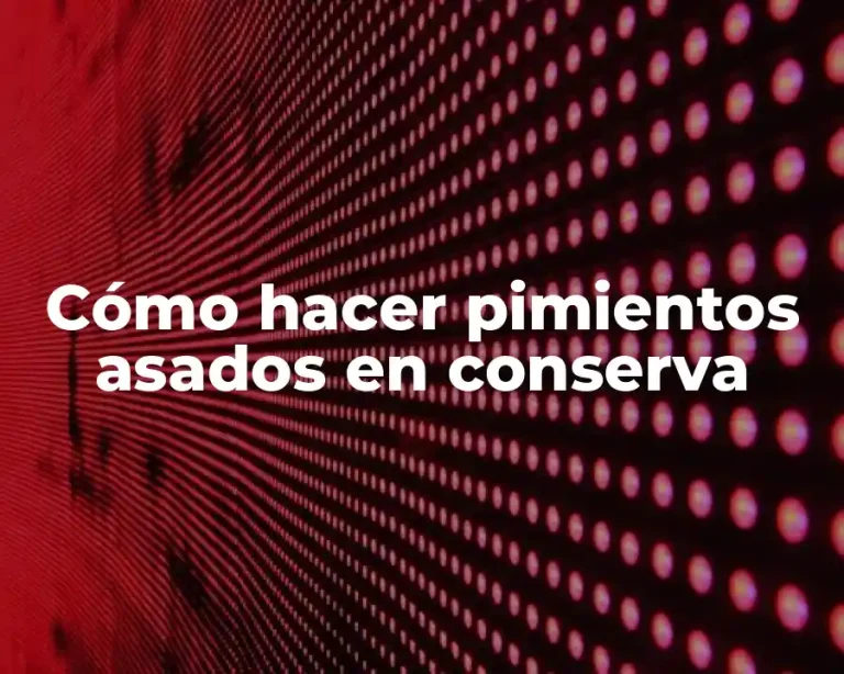Cómo hacer pimientos asados en conserva