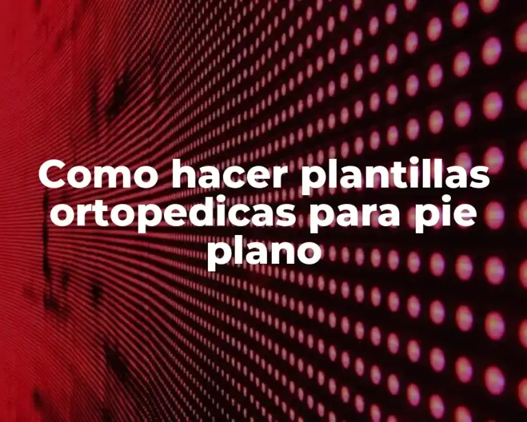 Como hacer plantillas ortopedicas para pie plano