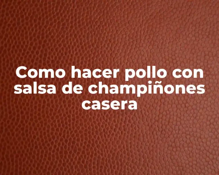 Como hacer pollo con salsa de champiñones casera