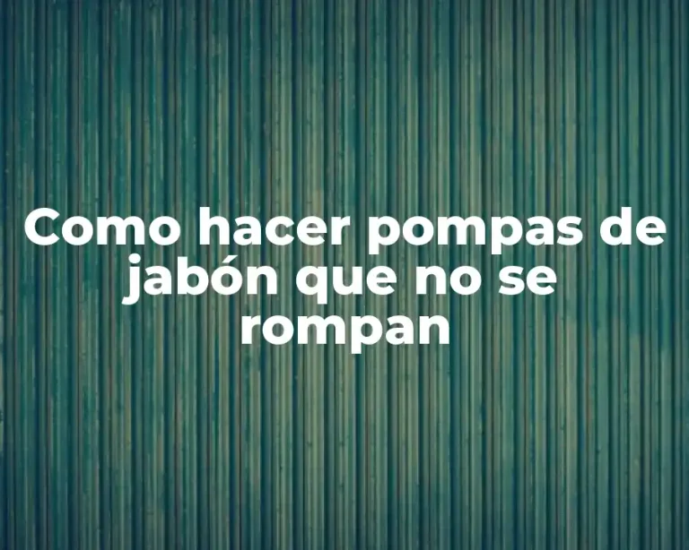 Como hacer pompas de jabón que no se rompan
