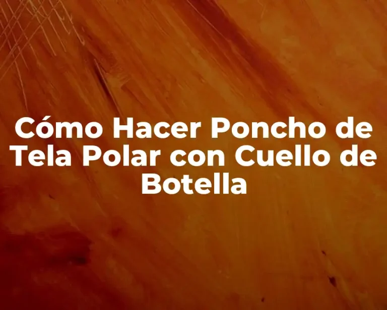 Cómo Hacer Poncho de Tela Polar con Cuello de Botella