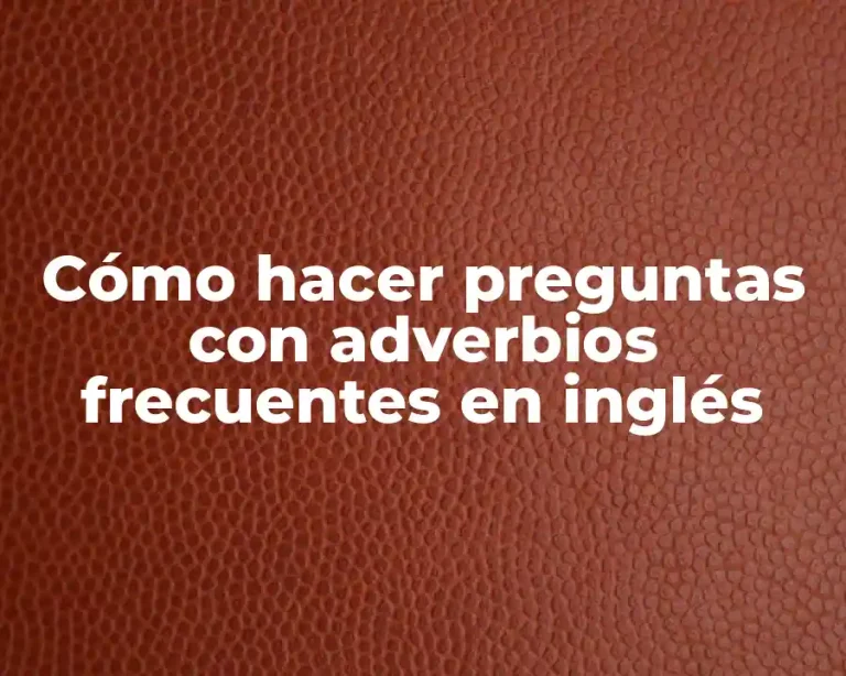 Cómo hacer preguntas con adverbios frecuentes en inglés
